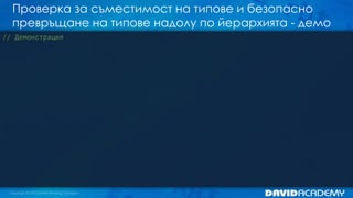 Проверка за съместимост на типове и безопасно
превръщане на типове надолу по йерархията - демо
// Демонстрация
 