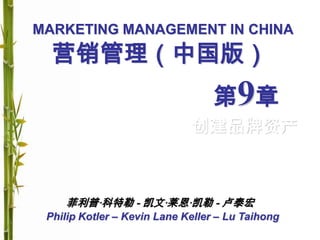 MARKETING MANAGEMENT IN CHINA
Philip Kotler – Kevin Lane Keller – Lu Taihong
营销管理（中国版）
第9章
创建品牌资产
菲利普·科特勒 - 凯文·莱恩·凯勒 - 卢泰宏
 