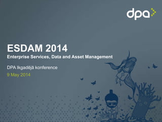 ESDAM 2014
Enterprise Services, Data and Asset Management
DPA Ikgadējā konference
9 May 2014
 
