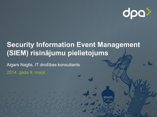 Security Information Event Management
(SIEM) risinājumu pielietojums
Aigars Naglis, IT drošības konsultants
2014. gada 9. maijā
 