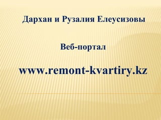 Дархан и Рузалия Елеусизовы
Веб-портал
www.remont-kvartiry.kz
 