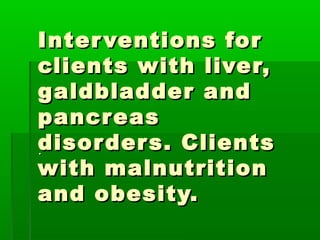 Interventions forInterventions for
clients with liver,clients with liver,
galdbladder andgaldbladder and
pancreaspancreas
disorders. Clientsdisorders. Clients
with malnutritionwith malnutrition
and obesity.and obesity.
..
 