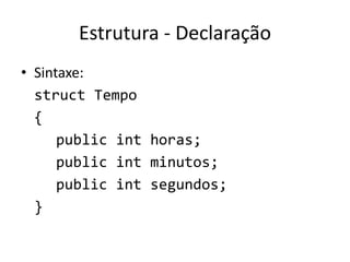 Estrutura - Declaração
• Sintaxe:
struct Tempo
{
public int horas;
public int minutos;
public int segundos;
}
 