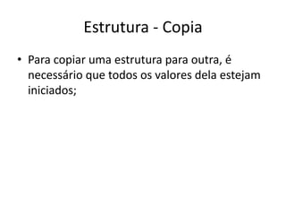 Estrutura - Copia
• Para copiar uma estrutura para outra, é
necessário que todos os valores dela estejam
iniciados;
 