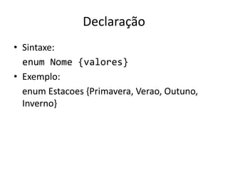 Declaração
• Sintaxe:
enum Nome {valores}
• Exemplo:
enum Estacoes {Primavera, Verao, Outuno,
Inverno}
 