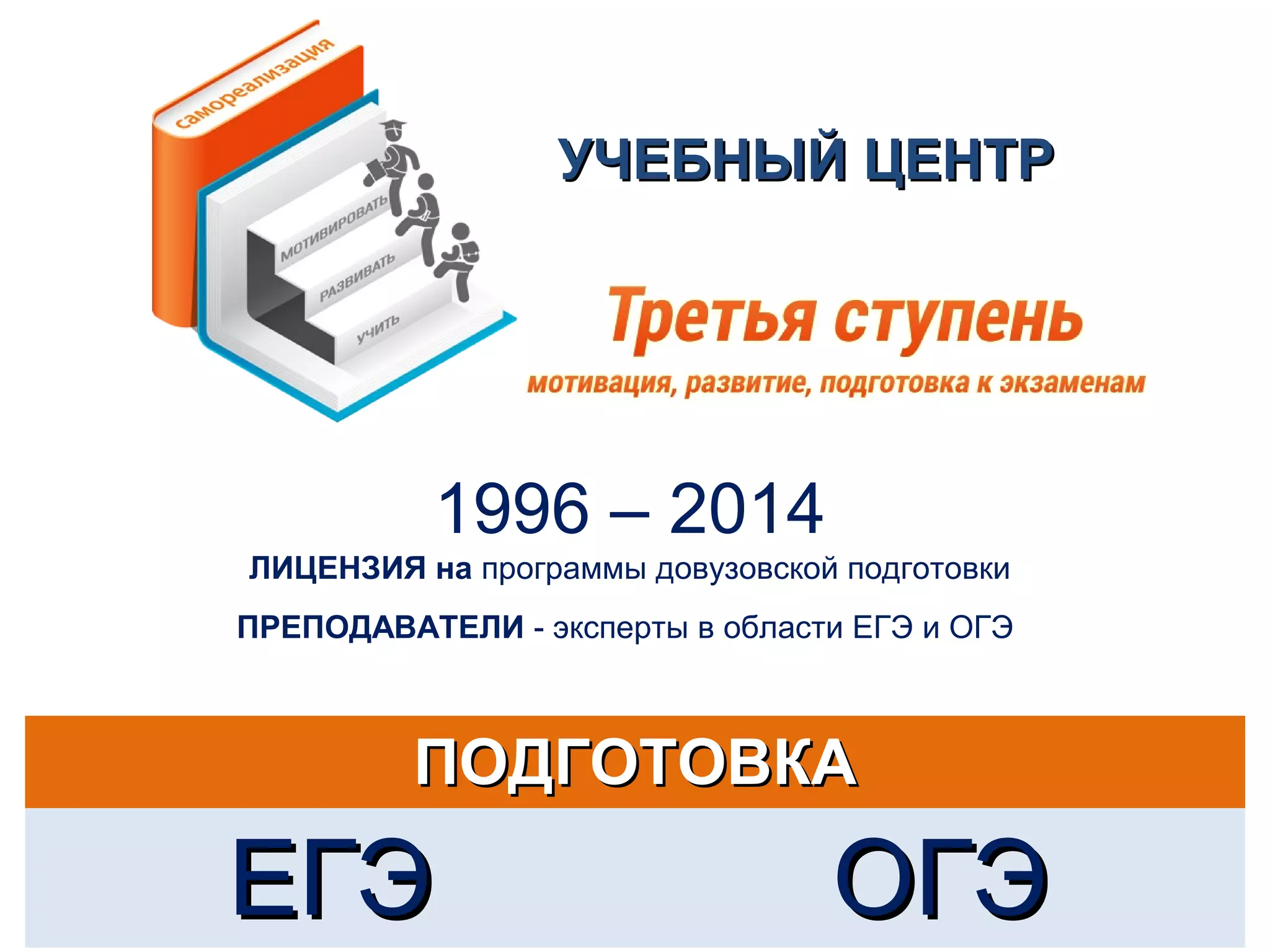 УУЧЧЕЕББННЫЫЙЙ ЦЦЕЕННТТРР 
1996 – 2014 
ЛИЦЕНЗИЯ на программы довузовской подготовки 
ПРЕПОДАВАТЕЛИ - эксперты в области ЕГЭ и ОГЭ 
ППООДДГГООТТООВВККАА 
ЕЕГГЭЭ ООГГЭЭ 
 