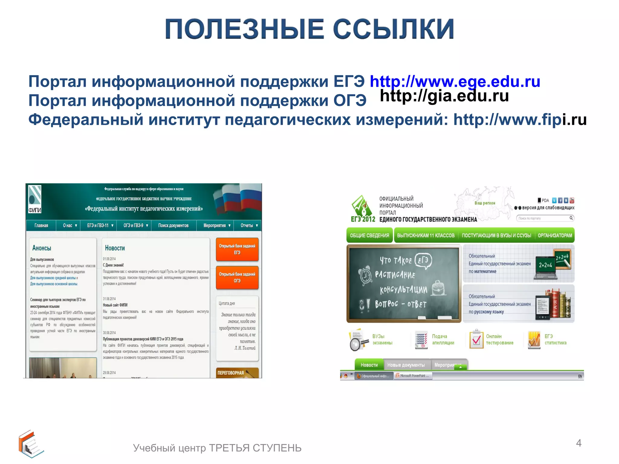 Портал информационной поддержки ЕГЭ http://www.ege.edu.ru 
Портал информационной поддержки ОГЭ 
http://gia.edu.ru 
Федеральный институт педагогических измерений: http://www.fipi.ru 
Учебный центр ТРЕТЬЯ СТУПЕНЬ 4 
 