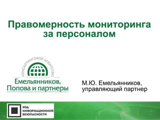 Правомерность мониторинга 
за персоналом 
М.Ю. Емельянников, 
управляющий партнер 
 