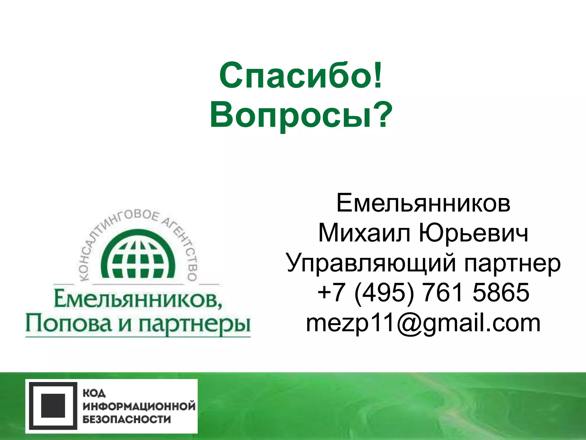 Спасибо! 
Вопросы? 
Емельянников 
Михаил Юрьевич 
Управляющий партнер 
+7 (495) 761 5865 
mezp11@gmail.com 
