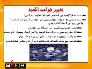 لست مضطرا للإختيار بين التف اوض المرن أو التف اوض غير المرن! 
يقدم مشروع جامعة هارف ارد للتف اوض حل بديل ”التف اوض المبني علي المبادئ“ 
والذي يقوم علي 4 نق اط أساسية وهي: 
الناس: افصل بين الشخص وبين المشكلة محل التف اوض 
الف ائدة: وجه تركيزك نحو الف ائدة المرجوة بدلا من التمسك بموقفك الذي تتخذه 
الخيارات: قم بتوفير عدة خيارات وبدائل قبل أن تقرر ماذا تفعل 
المعايير: ضع معايير وأهداف للنتيجة التي تريد أن تخرج بها من عملية التف اوض 
 