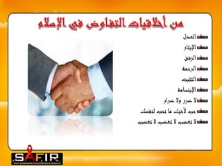 العدل 
الإيثار 
الرفق 
الرحمة 
التثبت 
الإبتسامة 
لا ضرر ولا ضرار 
حب لأخيك ما تحب لنفسك 
لا تغضب لا تغضب لا تغضب 
 