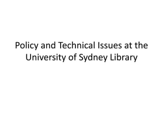Policy and Technical Issues at the
University of Sydney Library
 