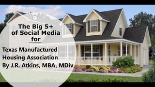 The Big 5+
of Social Media
for
1
Texas Manufactured
Housing Association
By J.R. Atkins, MBA, MDiv
 