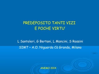 PREDEPOSITO TANTI VIZI
E POCHE VIRTU’
L Santoleri, G Bertani, L Mancini, S Rossini
SIMT – A.O. Niguarda Cà Granda, Milano
ANEMO 2014
 