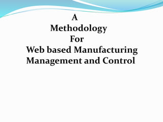 A
Methodology
For
Web based Manufacturing
Management and Control
 