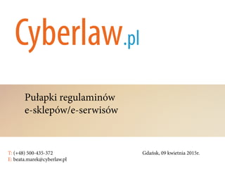 Pułapki regulaminów
e-sklepów/e-serwisów
T: (+48) 500-435-372												Gdańsk, 09 kwietnia 2015r.	
E: beata.marek@cyberlaw.pl	 							 											
 