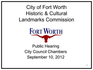 1
City of Fort Worth
Historic & Cultural
Landmarks Commission
Public Hearing
City Council Chambers
September 10, 2012
 