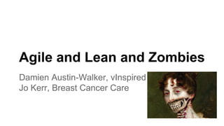 Agile and Lean and Zombies
Damien Austin-Walker, vInspired
Jo Kerr, Breast Cancer Care
 