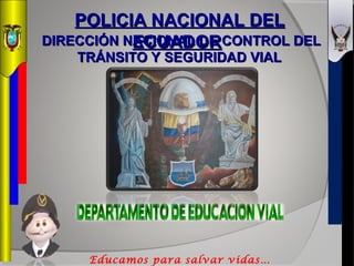 POLICIA NACIONAL DELPOLICIA NACIONAL DEL
ECUADORECUADORDIRECCIÓN NACIONAL DE CONTROL DELDIRECCIÓN NACIONAL DE CONTROL DEL
TRÁNSITO Y SEGURIDAD VIALTRÁNSITO Y SEGURIDAD VIAL
Educamos para salvar vidas…
 