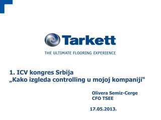 Group Presentation 1
1. ICV kongres Srbija
„Kako izgleda controlling u mojoj kompaniji“
Olivera Semiz-Cerge
CFO TSEE
17.05.2013.
 