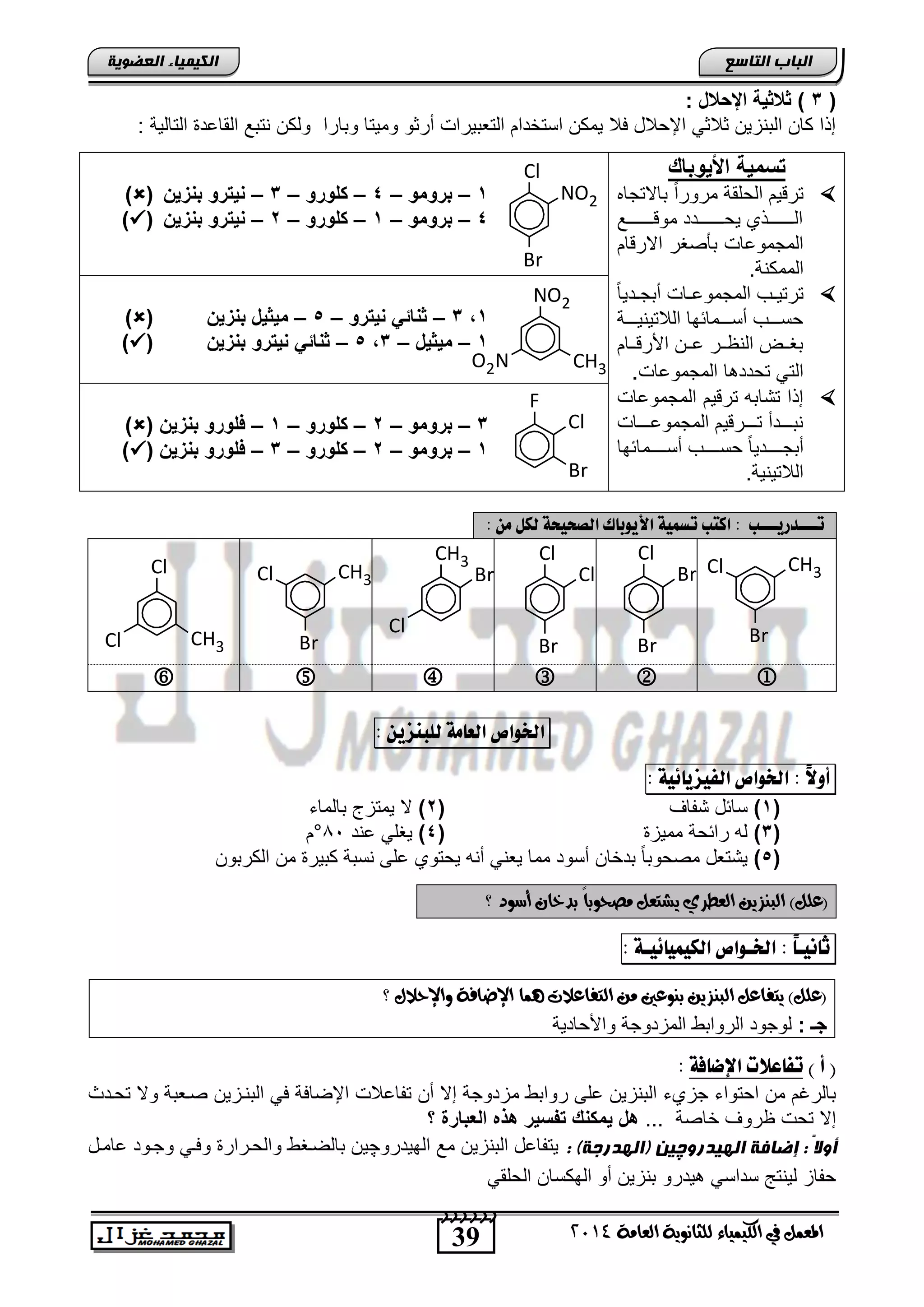 39
‫انجبة‬‫انتبصع‬
‫ايعاَة‬ ‫يًجاْوية‬ ‫ايهيُياء‬ ‫يف‬ ٌُ‫املع‬4102
‫انكيًيبء‬‫انعضىيخ‬
(3: ‫اإلباخ‬ ‫دادٌة‬ )
‫وتارا‬ ‫ومٌتا‬ ‫أرثو‬ ‫التعتٌراو‬ ‫استخدام‬ ‫ٌمكن‬ ‫فال‬ ‫اإلحالد‬ ً‫ثالث‬ ‫التنزٌن‬ ‫كان‬ ‫إذا‬: ‫التالٌة‬ ‫القاعد‬ ‫نتتع‬ ‫ولكن‬
‫ادٌوباك‬ ‫تومٌة‬
ً‫ا‬‫مرور‬ ‫الحلقة‬ ‫ترقٌم‬‫تاالتجاه‬
‫نننننننننع‬‫ن‬‫موق‬ ‫ننننننننندد‬‫ن‬‫ٌح‬ ‫نننننننننذي‬‫ن‬‫ال‬
‫االرقام‬ ‫تؤصغر‬ ‫المجموعاو‬
‫المم‬.‫كنة‬
ً‫ا‬ٌ‫ند‬‫ن‬‫أتج‬ ‫ناو‬‫ن‬‫المجموع‬ ‫نب‬‫ن‬ٌ‫ترت‬
‫ننننة‬‫ن‬ٌ‫الالتٌن‬ ‫ننننمائها‬‫ن‬‫أس‬ ‫ننننب‬‫ن‬‫حس‬
‫ننام‬‫ن‬‫اصرق‬ ‫ننن‬‫ن‬‫ع‬ ‫ننر‬‫ن‬‫النظ‬ ‫ننض‬‫ن‬‫تغ‬
‫المجموعاو‬ ‫ا‬ ‫تحدد‬ ً‫الت‬.
‫المجموعاو‬ ‫ترقٌم‬ ‫تتاته‬ ‫إذا‬
‫نننناو‬‫ن‬‫المجموع‬ ‫ننننرقٌم‬‫ن‬‫ت‬ ‫نننندأ‬‫ن‬‫نت‬
‫نننننمائها‬‫ن‬‫أس‬ ‫نننننب‬‫ن‬‫حس‬ ً‫ا‬ٌ‫ننننند‬‫ن‬‫أتج‬
.‫الالتٌنٌة‬
1–‫برومو‬–4–‫كلورو‬–3–ٌ‫ز‬ ‫ب‬ ‫ٌترو‬()
4–‫برومو‬–1–‫كلورو‬–2–‫ٌت‬ٌ‫ز‬ ‫ب‬ ‫رو‬()
1,3–‫ٌترو‬ ً‫ات‬ ‫د‬–5–ٌ‫ز‬ ‫ب‬ ‫مٌدٌخ‬()
1–‫مٌدٌخ‬–3,5–ٌ‫ز‬ ‫ب‬ ‫ٌترو‬ ً‫ات‬ ‫د‬()
3–‫برومو‬–2–‫كلورو‬–1–‫فلورو‬ٌ‫ز‬ ‫ب‬()
1–‫برومو‬–2–‫كلورو‬–3–‫فلورو‬ٌ‫ز‬ ‫ب‬()
‫اخلواص‬‫اهعاًة‬ّ‫هوبِشي‬:
ً‫ال‬‫أو‬:‫اخلواص‬‫اهفيشيائية‬:
(1)‫تفاف‬ ‫سائد‬(2)‫تالماء‬ ‫ٌمتزج‬ ‫ال‬
(3)‫ممٌز‬ ‫رائحة‬ ‫له‬(4)‫عند‬ ً‫ٌغل‬81°‫م‬
(5)‫الكرتو‬ ‫من‬ ‫كتٌر‬ ‫نستة‬ ‫على‬ ‫ٌحتوي‬ ‫أنه‬ ً‫ٌعن‬ ‫مما‬ ‫أسود‬ ‫تدخان‬ ً‫ا‬‫مصحوت‬ ‫ٌتتعد‬‫ن‬
‫؟‬ ‫أضود‬ ٕ‫بدخا‬ ً‫ا‬‫َصحوب‬ ٌ‫يػتع‬ ‫ايعطسي‬ ٔ‫ايبٓصي‬ )ًٌ‫(ع‬
ً‫ا‬‫ثاُيـ‬:‫اخلـواص‬‫اهليٌيائيـة‬:
‫؟‬ ٍ‫واإلحال‬ ‫اإلضافة‬ ‫ُٖا‬ ‫ايتفاعالت‬ َٔ ‫بٓوعني‬ ٔ‫ايبٓصي‬ ٌ‫يتفاع‬ )ًٌ‫(ع‬
: ‫جـ‬‫واصحادٌة‬ ‫المزدوجة‬ ‫الروات‬ ‫لوجود‬
) ‫أ‬ (‫اإلضافة‬ ‫تفاعالت‬:
‫م‬ ‫روات‬ ‫على‬ ‫التنزٌن‬ ‫جزيء‬ ‫احتواء‬ ‫من‬ ‫تالرغم‬‫تحندث‬ ‫وال‬ ‫صنعتة‬ ‫التننزٌن‬ ً‫ف‬ ‫اإلضافة‬ ‫تفاعالو‬ ‫أن‬ ‫إال‬ ‫زدوجة‬
... ‫خاصة‬ ‫ظروف‬ ‫تحو‬ ‫إال‬‫؟‬ ‫العبارة‬ ‫هذه‬ ‫تفوٌر‬ ‫ك‬ ‫ٌمك‬ ‫هخ‬
‫انهيذرو‬ ‫إضبفخ‬ : ً‫ال‬‫أو‬‫چ‬: )‫(انهذرجخ‬ ‫ين‬‫الهٌدرو‬ ‫مع‬ ‫التنزٌن‬ ‫ٌتفاعد‬‫چ‬‫عامند‬ ‫وجنود‬ ً‫وفن‬ ‫والحنرار‬ ‫تالضنغ‬ ‫ٌن‬
ً‫الحلق‬ ‫الهكسان‬ ‫أو‬ ‫تنزٌن‬ ‫ٌدرو‬ ً‫سداس‬ ‫لٌنتج‬ ‫حفاز‬
‫هلى‬ ‫اهصخيخة‬ ‫األيوبان‬ ‫تضٌية‬ ‫اكتب‬ : ‫تـــدريـــب‬: ًّ

F
Cl
Br
Cl
NO2
Br
NO2
O2N CH3
Cl
Br
Br
Br
CH3Cl
Cl
Br
Cl
CH3
Br
Cl
CH3Cl
Cl
Br
CH3Cl
 