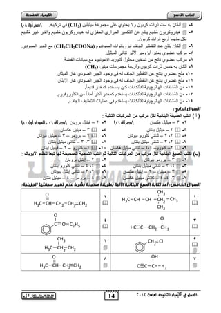 14
‫انجبة‬‫انتبصع‬
‫ايعاَة‬ ‫يًجاْوية‬ ‫ايهيُياء‬ ‫يف‬ ٌُ‫املع‬4102
‫انكيًيبء‬‫انعضىيخ‬
4-‫مٌثٌلٌن‬ ‫مجموعة‬ ‫على‬ ‫ٌحتوي‬ ‫وال‬ ‫كرتون‬ ‫ذراو‬ ‫سو‬ ‫ته‬ ‫ألكان‬(CH2).‫تركٌته‬ ً‫ف‬‫أول‬ ‫(مصر‬97)
5-‫ُتنتع‬‫م‬ ‫غٌنر‬ ‫وآخنر‬ ‫ُتنتع‬‫م‬ ‫ٌندروكرتون‬ ‫لنه‬ ‫الحفنزي‬ ‫الحراري‬ ‫التكسٌر‬ ‫عن‬ ‫ٌنتج‬ ‫ُتتع‬‫م‬ ‫ٌدروكرتون‬
.‫كرتون‬ ‫ذراو‬ ‫أرتع‬ ‫منهما‬ ‫تكد‬
6-‫الصودٌوم‬ ‫لتروتانواو‬ ‫الجاف‬ ‫ٌر‬ ‫التق‬ ‫عند‬ ‫ٌنتج‬ ‫ألكان‬(CH3CH2COONa).‫الصودي‬ ‫الجٌر‬ ‫مع‬
7-.‫المٌثٌد‬ ً‫ثنائ‬ ‫صثٌر‬ ‫أٌزومٌر‬ ‫ٌعتتر‬ ‫عضوي‬ ‫مركب‬
1-‫م‬ ‫ناتج‬ ‫عضوي‬ ‫مركب‬.‫الفضة‬ ‫سٌاناو‬ ‫مع‬ ‫اصمونٌوم‬ ‫كلورٌد‬ ‫محلود‬ ‫تسخٌن‬ ‫ن‬
,-‫مٌثٌد‬ ‫مجموعاو‬ ‫وأرتعة‬ ‫كرتون‬ ‫ذراو‬ ‫خمس‬ ‫ته‬ ‫ألكان‬(CH3)
15-.‫المٌثان‬ ‫غاز‬ ‫الصودي‬ ‫الجٌر‬ ‫وجود‬ ً‫ف‬ ‫له‬ ‫الجاف‬ ‫ٌر‬ ‫التق‬ ‫عن‬ ‫ٌنتج‬ ‫عضوي‬ ‫مل‬
11-.‫اإلٌثان‬ ‫غاز‬ ‫الصودي‬ ‫الجٌر‬ ‫وجود‬ ً‫ف‬ ‫له‬ ‫الجاف‬ ‫ٌر‬ ‫التق‬ ‫عن‬ ‫ٌنتج‬ ‫عضوي‬ ‫مل‬
12-‫الهالو‬ ‫ُتتقاو‬‫م‬‫ال‬ ‫من‬‫چ‬ٌ.ً‫ا‬‫قدٌم‬ ‫كمخدر‬ ‫ٌستخدم‬ ‫كان‬ ‫لأللكاناو‬ ‫نٌة‬
13-‫الهالو‬ ‫ُتتقاو‬‫م‬‫ال‬ ‫من‬‫چ‬.‫الكلوروفورم‬ ‫من‬ ً‫ا‬‫أمان‬ ‫أكثر‬ ‫كمخدر‬ ‫ٌستخدم‬ ‫لأللكاناو‬ ‫ٌنٌة‬
14-‫الهالو‬ ‫ُتتقاو‬‫م‬‫ال‬ ‫من‬‫چ‬.‫الجاف‬ ‫التنظٌف‬ ‫عملٌاو‬ ً‫ف‬ ‫ٌستخدم‬ ‫لأللكاناو‬ ‫ٌنٌة‬
: ‫انراثع‬ ‫انضؤال‬
: ‫التالٌة‬ ‫المركبات‬ ‫م‬ ‫مركب‬ ‫لكخ‬ ‫اتٌة‬ ‫الب‬ ‫الرٌغة‬ ‫اكتب‬ ) ‫أ‬ (
1-3–‫كسان‬ ‫مٌثٌد‬‫(مصر‬‫ثان‬95)2-2–‫تروتان‬ ‫فٌنٌد‬‫(مصر‬‫ثان‬95‫أول‬ ‫السودان‬ ،09)
3-2–‫تنتان‬ ‫مٌثٌد‬4-3–‫كسان‬ ‫مٌثٌد‬
5-2,2–‫تٌوتان‬ ‫كلورو‬ ً‫ثنائ‬6-2–‫ترومو‬–3–‫تٌوتان‬ ‫مٌثٌد‬
7-2,3–‫تنتان‬ ‫مٌثٌد‬ ً‫ثنائ‬1-3,3–ً‫ثنائ‬‫تنتان‬ ‫مٌثٌد‬
,-2–‫كلورو‬–4,4–‫كسان‬ ‫مٌثٌد‬ ً‫ثنائ‬15-1–‫كلورو‬–2–‫فٌنٌد‬‫إٌثان‬
(‫ب‬‫ادٌوباك‬ ‫ظام‬ ‫ل‬ ً‫ا‬‫تبع‬ ‫لها‬ ‫الربٌبة‬ ‫التومٌة‬ ‫اكتب‬ ‫دم‬ ‫التالٌة‬ ‫المركبات‬ ‫م‬ ‫مركب‬ ‫لكخ‬ ‫اتٌة‬ ‫الب‬ ‫الرٌغ‬ ‫اكتب‬ ):
1-3–‫تٌوتان‬ ‫ترومو‬2-2–‫تروتان‬ ‫إٌثٌد‬
3-4,3–ً‫ثنائ‬‫تنتان‬ ‫مٌثٌد‬4-4,4–‫تنتان‬ ‫كلورو‬ ً‫ثنائ‬
5-3–‫مٌثٌد‬–2–‫كسان‬ ‫إٌثٌد‬6-2,3–‫تٌوتان‬ ‫إٌثٌد‬ ً‫ثنائ‬
7-3,4,4–‫كسان‬ ‫مٌثٌد‬ ً‫ثالث‬1-4–‫ترومو‬–4–‫تنتان‬ ‫مٌثٌد‬
‫انضؤال‬‫انخبيش‬‫صحيحخ‬ ‫ثطريقخ‬ ‫اآلتيخ‬ ‫انجنبئيخ‬ ‫انصيغ‬ ‫كتبثخ‬ ‫أعذ‬ :‫تغ‬ ‫عذو‬ ‫ثشرط‬‫ي‬‫صي‬ ‫ير‬‫انجزيئيخ‬ ‫غتهب‬:
1

CHCH2CH2CH3
CH3
CH3
2
H CH3
2
CH CH2CH2CHCH3
OH
2
3
CH2CH2CCH
O
3
4
C
O
O
+
C2H5
OH
5


CH Cl
+
2
6
CH
CH3
CH2CH3
CH3
2
7
C CHCH H
OH
2
1
CH CHCH3 CH2
OH
2
 