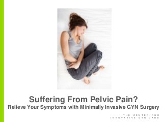 T H E C E N T E R F O R
I N N O V A T I V E G Y N C A R E
Suffering From Pelvic Pain?
Relieve Your Symptoms with Minimally Invasive GYN Surgery
 