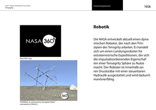 on/off – Objekte mit kalkuliertem Formwandel
Tensegrity 19/26
Robotik
Die NASA entwickelt aktuell einen dyna-
mischen Roboter, der nach den Prin-
zipien des Tensgrity arbeitet. Es handelt
sich um einen Landungsroboter für
extraterrestrische Expeditionen, der sich
die impulsabsorbierenden Eigenschaf-
ten einer Tensegrity Sphäre zu Nutze
macht. Der Roboter ist innerhalb sei-
ner Druckstäbe mit einer steuerbaren
Hydraulik ausgestattet und wird dadurch
manövierfähig.
SUPERball, an„Autonomous Tensegrity Robot“
submitted to ICRA2015
Nasa 360º Logo
Anwendungsbereiche
 