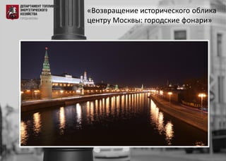 «Возвращение исторического облика
центру Москвы: городские фонари»
 