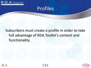 Profiles
Subscribers must create a profile in order to take
full advantage of RDA Toolkit’s content and
functionality.
 