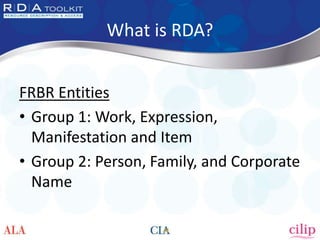 What is RDA?
FRBR Entities
• Group 1: Work, Expression,
Manifestation and Item
• Group 2: Person, Family, and Corporate
Na...