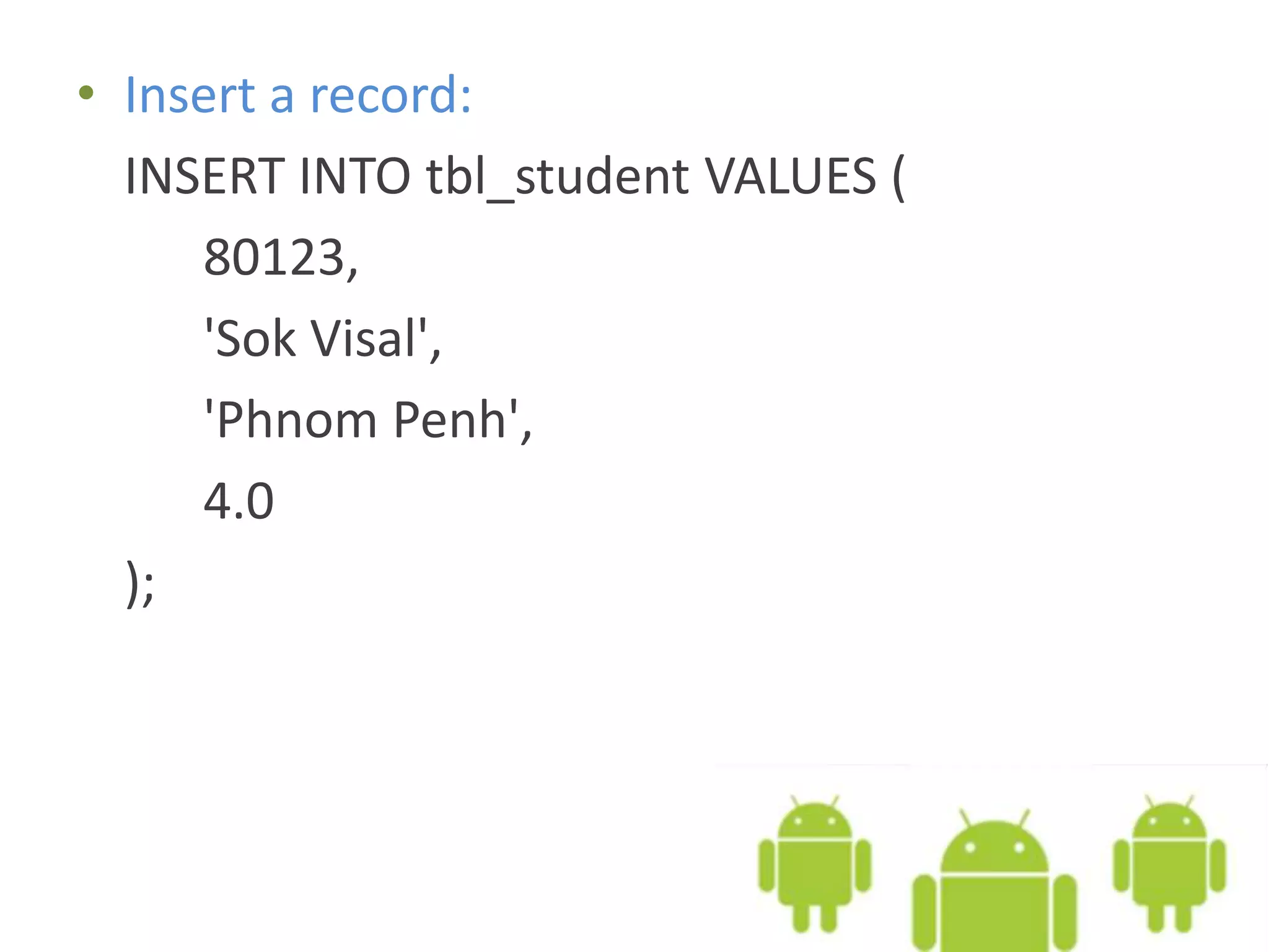 • Insert a record: INSERT INTO tbl_student VALUES ( 80123, 'Sok Visal', 'Phnom Penh', 4.0 ); 