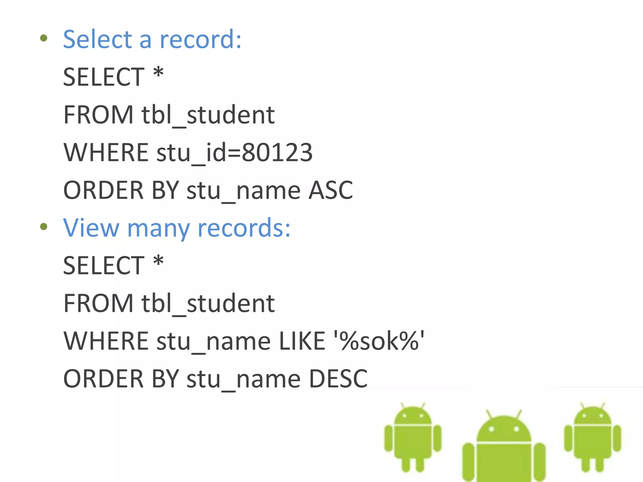 • Select a record: SELECT * FROM tbl_student WHERE stu_id=80123 ORDER BY stu_name ASC • View many records: SELECT * FROM tbl_student WHERE stu_name LIKE '%sok%' ORDER BY stu_name DESC 