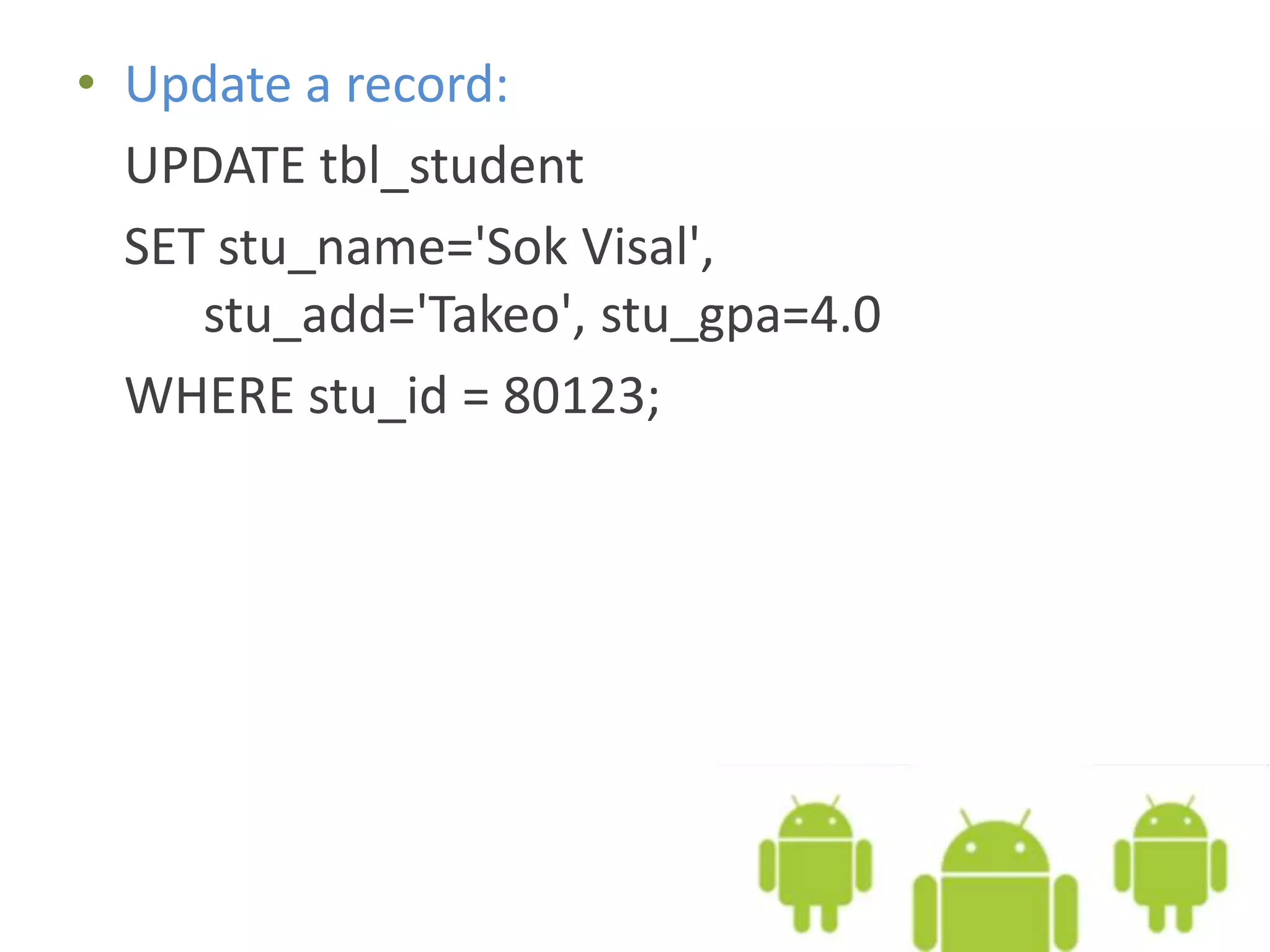 • Update a record: UPDATE tbl_student SET stu_name='Sok Visal', stu_add='Takeo', stu_gpa=4.0 WHERE stu_id = 80123; 