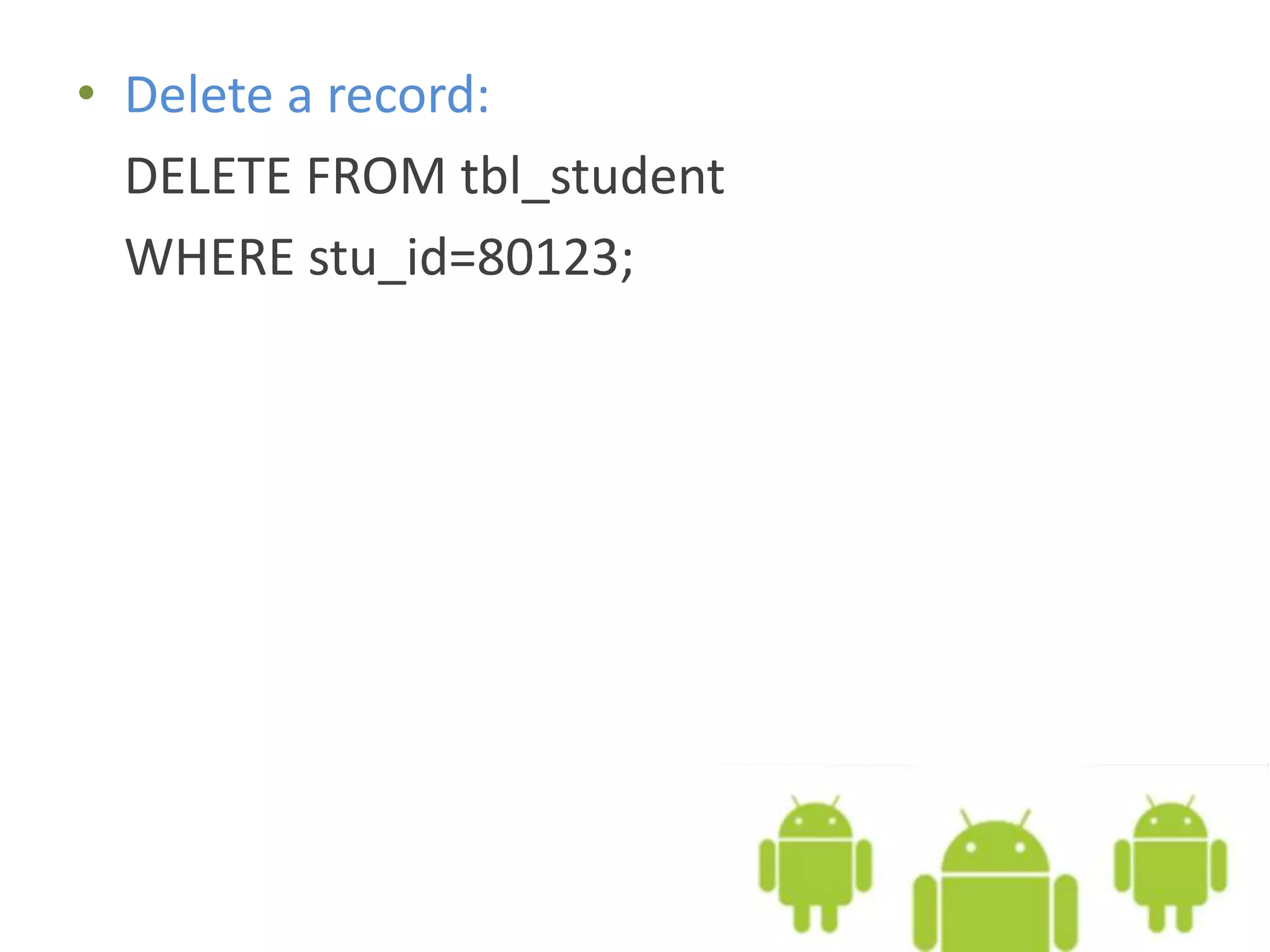 • Delete a record: DELETE FROM tbl_student WHERE stu_id=80123; 