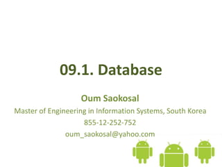 09.1. Database
Oum Saokosal
Master of Engineering in Information Systems, South Korea
855-12-252-752
oum_saokosal@yahoo.com
 