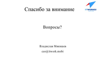 Спасибо за внимание
Вопросы?
Владислав Мякишев
ceo@itwork.mobi
