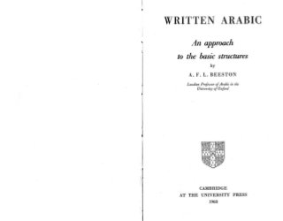 I
•
,
J
•
1
'II,,
WRITTEN ARABIC
An approach
to the basic structures
by
A.F.L. BEESTON
Laudian Professor ofArahic in the
University ofOxford
CAMBRIDGE
AT THE UNIVERSITY PRESS
1968
 