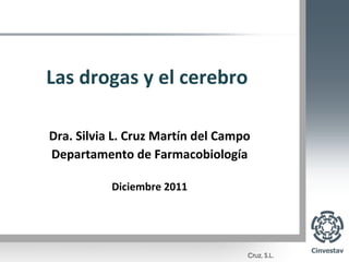 Las drogas y el cerebro Dra. Silvia L. Cruz Martín del Campo Departamento de Farmacobiología Diciembre 2011 