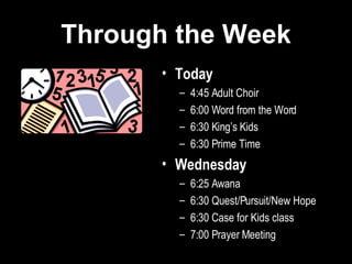 Through the Week Today 4:45 Adult Choir 6:00 Word from the Word 6:30 King’s Kids 6:30 Prime Time Wednesday 6:25 Awana 6:30 Quest/Pursuit/New Hope 6:30 Case for Kids class 7:00 Prayer Meeting 