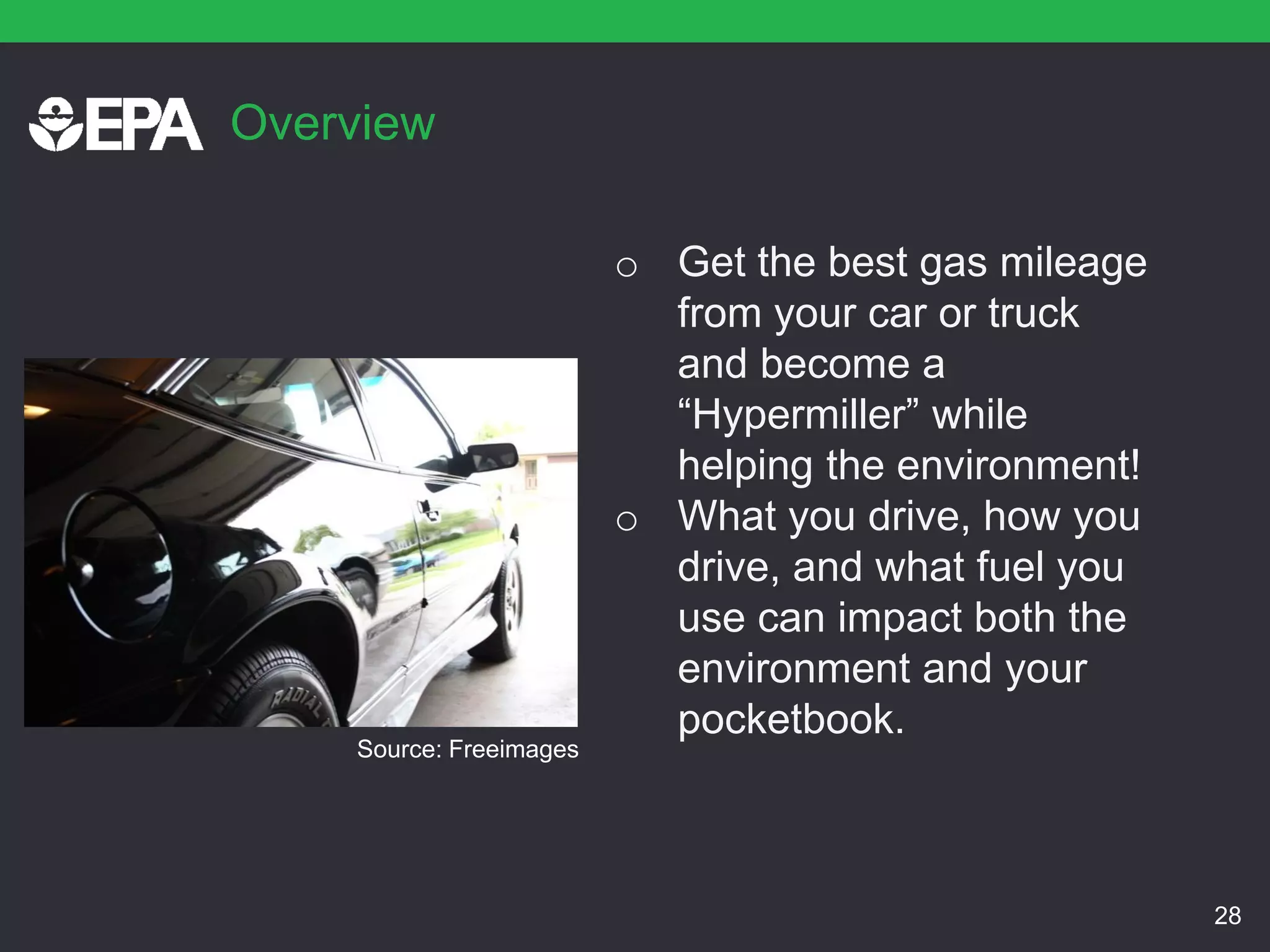 Overview
o Get the best gas mileage
from your car or truck
and become a
“Hypermiller” while
helping the environment!
o What you drive, how you
drive, and what fuel you
use can impact both the
environment and your
pocketbook.
28
Source: Freeimages
 