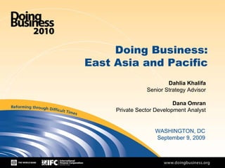 1
Doing Business:
East Asia and Pacific
Dahlia Khalifa
Senior Strategy Advisor
Dana Omran
Private Sector Development Analyst
WASHINGTON, DC
September 9, 2009
 