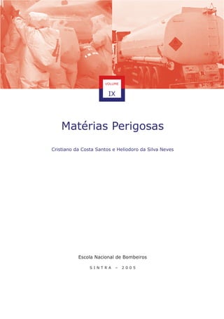 Matérias Perigosas
Cristiano da Costa Santos e Heliodoro da Silva Neves
Escola Nacional de Bombeiros
S I N T R A – 2 0 0 5
VOLUME
IX
 