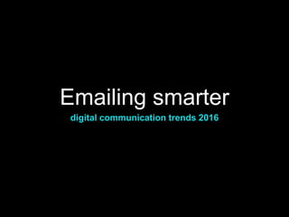 Emailing smarter
digital communication trends 2016
 