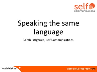 Speaking the same
language
Sarah Fitzgerald, Self Communications
 