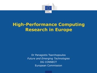 High-Performance Computing
Research in Europe
Dr Panagiotis Tsarchopoulos
Future and Emerging Technologies
DG CONNECT
European Commission
 