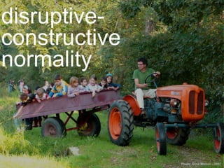 Photo: Anna Meroni – 2007
disruptive-
constructive
normality
 