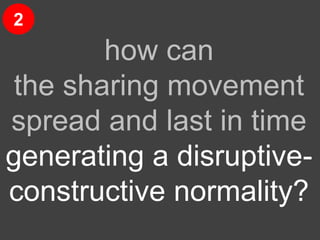 resilience
how can
the sharing movement
spread and last in time
generating a disruptive-
constructive normality?
2
 