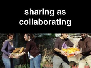 sharing as
collaborating
 
