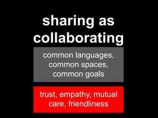 resilience
sharing as
collaborating
common languages,
common spaces,
common goals
trust, empathy, mutual
care, friendliness
 